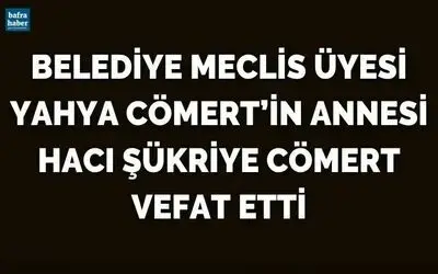 Belediye Meclis Üyesi Yahya Cömert’in Annesi Hacı Şükriye Cömert Vefat Etti