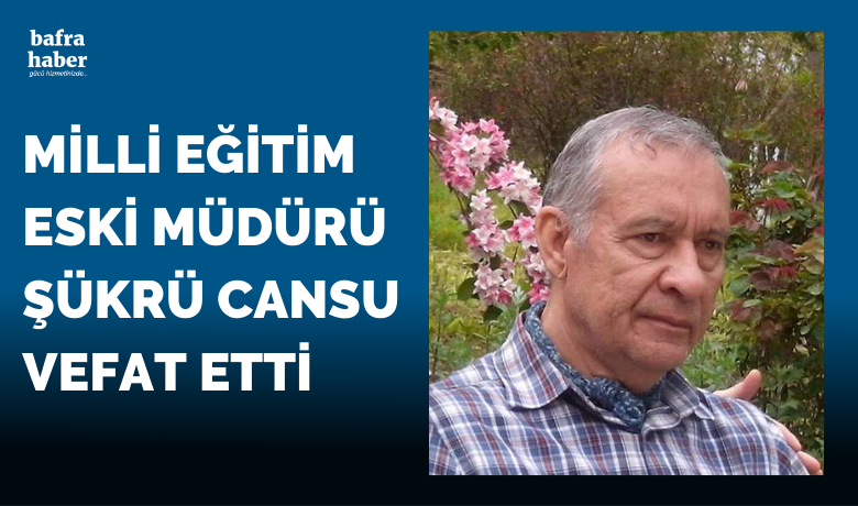 Milli Eğitim Eski Müdürü Şükrü Cansu Vefat Etti - Milli Eğitim eski Bafra Müdürü Şükrü Cansu vefat etti.