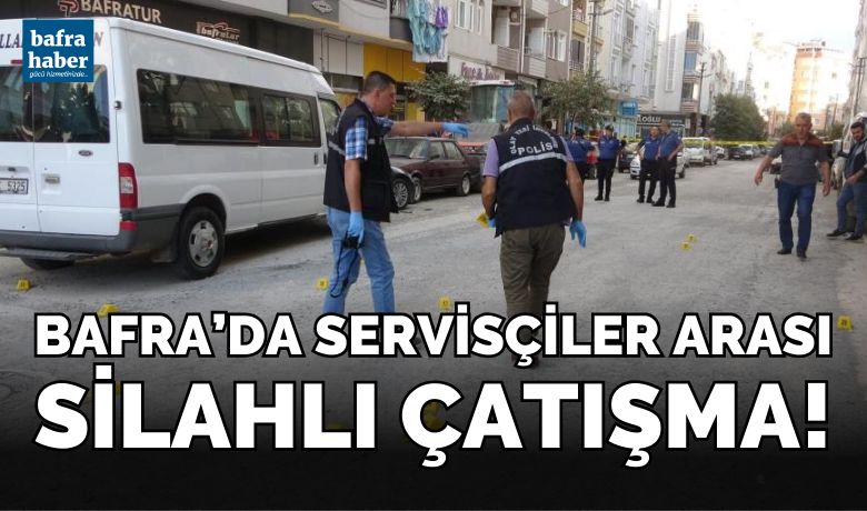 Bafra'da servisçiler arası silahlı çatışma!