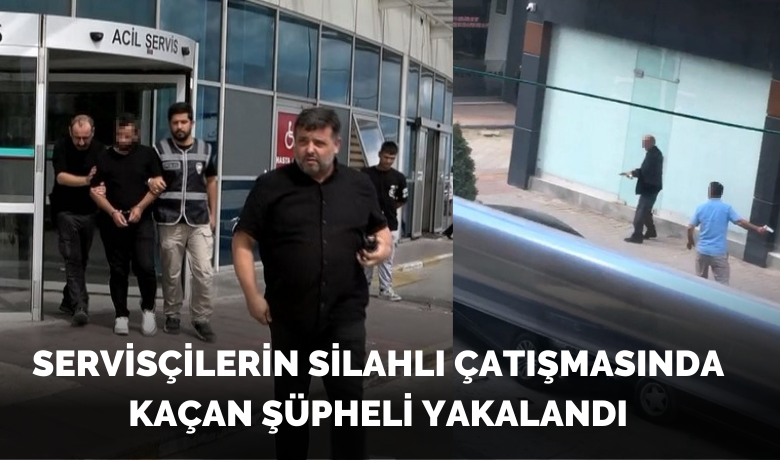 Servisçilerin silahlı çatışmasında kaçan şüpheli yakalandı