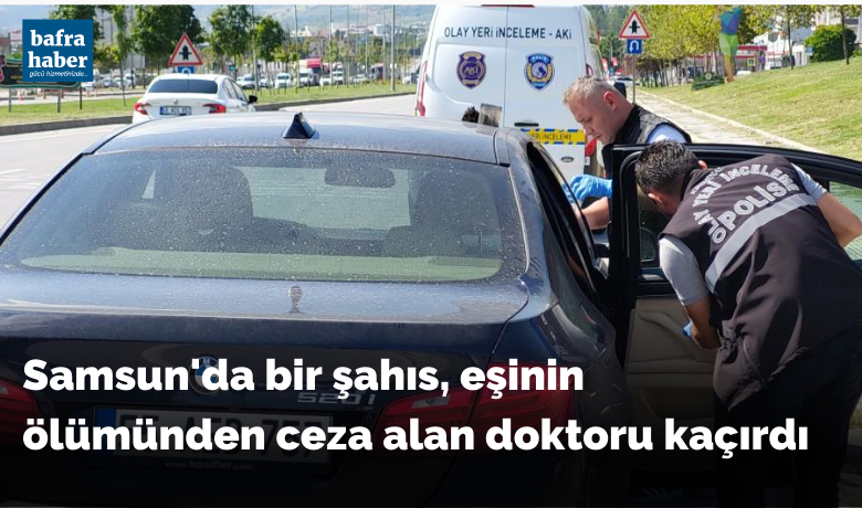 Samsun’da bir şahıs, eşininölümünden ceza alan doktoru kaçırdı