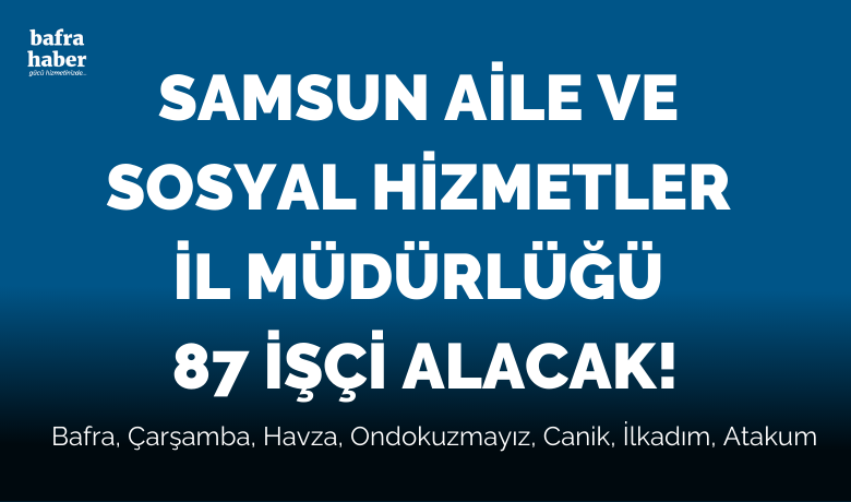 Samsun Aile Ve Sosyal Hizmetler İl Müdürlüğü 87 İşçi Alacak!