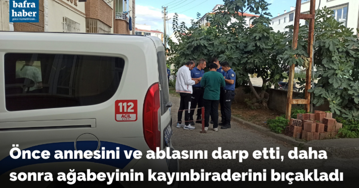 Önce annesini ve ablasını darp etti, daha sonra ağabeyinin kayınbiraderini bıçakladı
