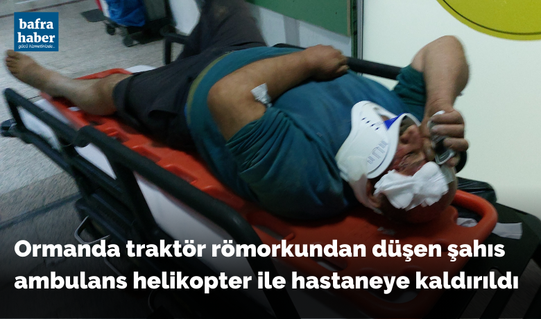 Ormanda traktör römorkundan düşen şahısambulans helikopter ile hastaneye kaldırıldı