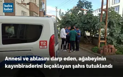 Annesi ve ablasını darp eden, ağabeyinin kayınbiraderini bıçaklayan şahıs tutuklandı