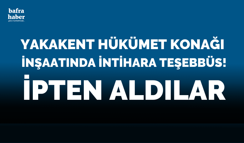 Yakakent Hükümet Konağı İnşaatındaBir Kişi İntihara Teşebbüs Etti - Samsun’un Yakakent ilçesi Hükümet konağı inşaatında bir kişi intihara teşebbüs etti. 