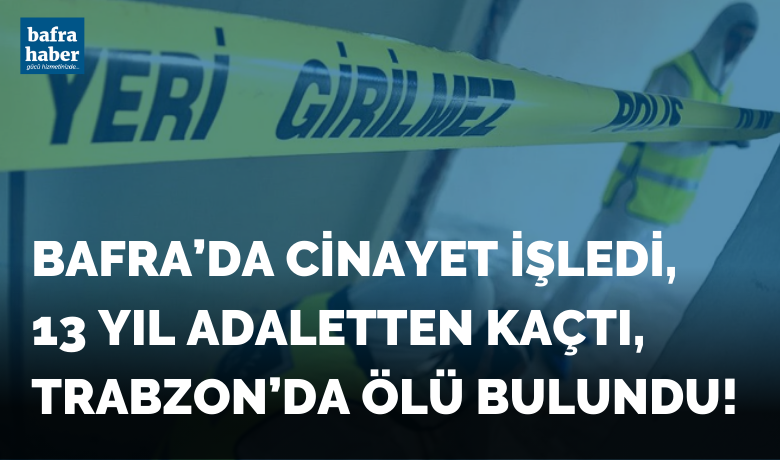 Bafra’da Cinayet İşledi 13 Yıl Adaletten Kaçtı, Trabzon’da Ölü Bulundu!