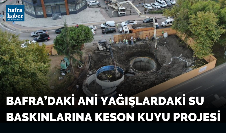 Bafra'daki ani yağışlardan sonraki su baskınlarına keson kuyu projesi