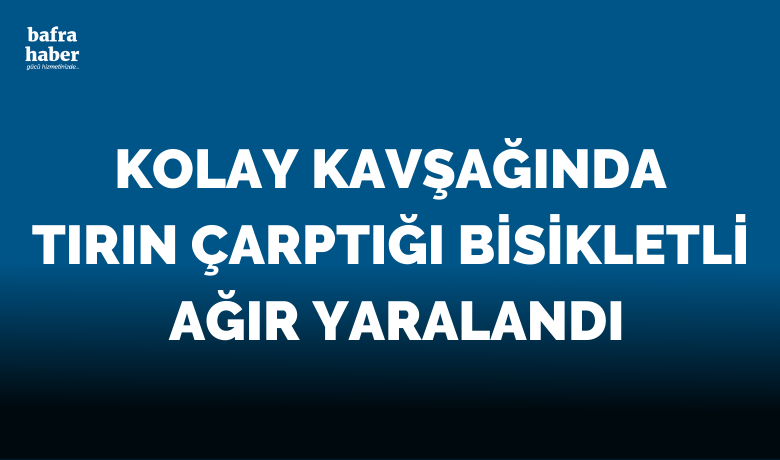 Kolay Kavşağında Tırın Çarptığı Bisikletli Ağır Yaralandı