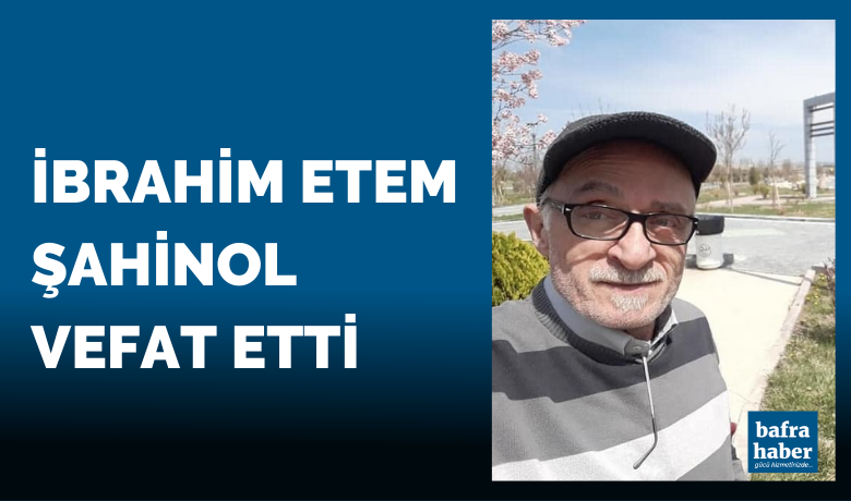 İbrahim Etem Şahinol Vefat Etti