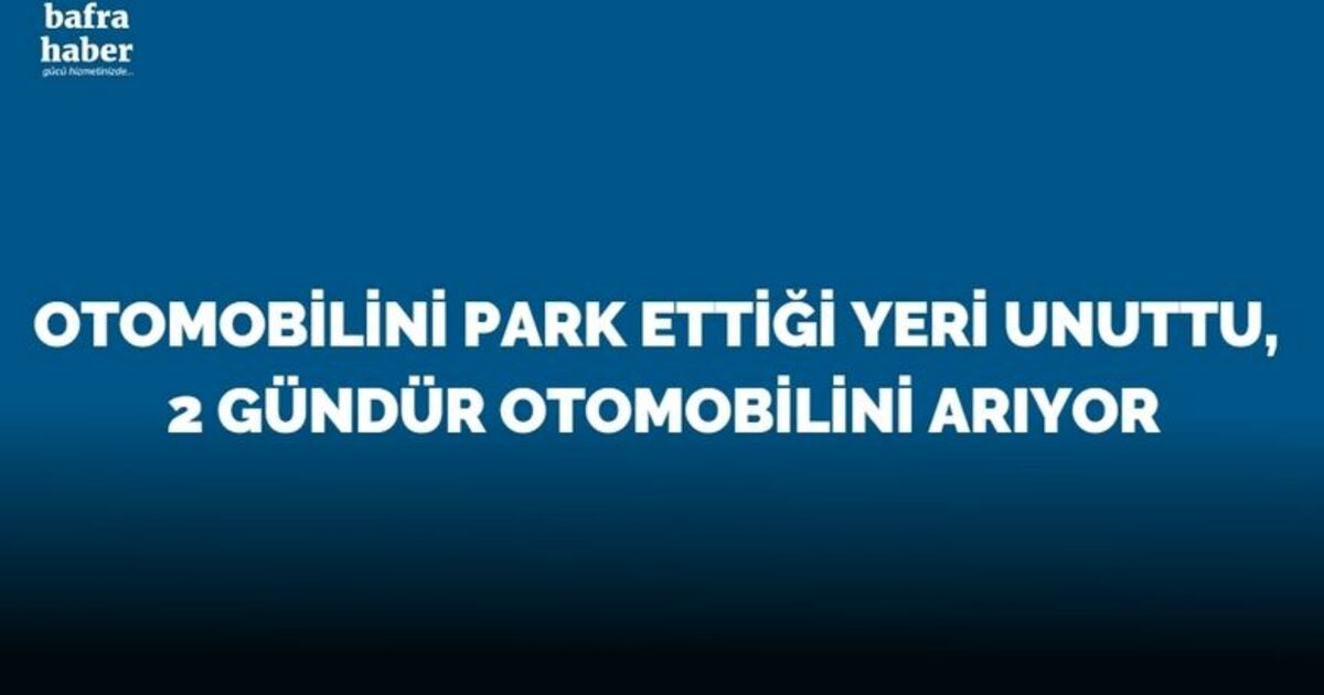 Otomobilini park ettiği yeri unuttu, 2 gündür otomobilini arıyor
