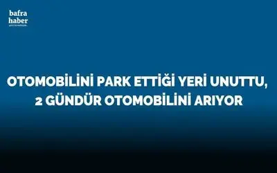 Otomobilini park ettiği yeri unuttu, 2 gündür otomobilini arıyor