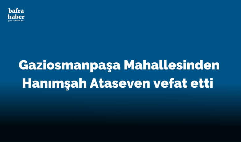 Hanımşah Ataseven Vefat Etti  - Gaziosmanpaşa Mahallesinden Hanımşah Ataseven vefat etti. 