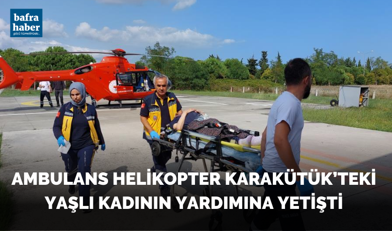 Ambulans helikopter 9 aylık bebek ve79 yaşındaki yaşlı kadının yardımına yetişti