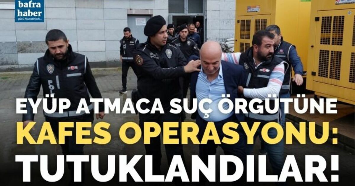 Eyüp Atmaca suç örgütüne kafes operasyonu: tutuklandılar 