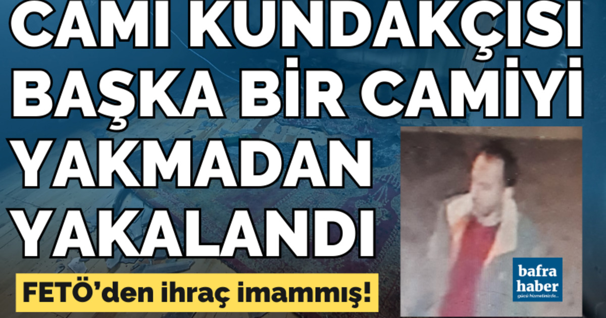Cami kundakçısı yakalandı: FETÖ’den ihraç imam çıktı