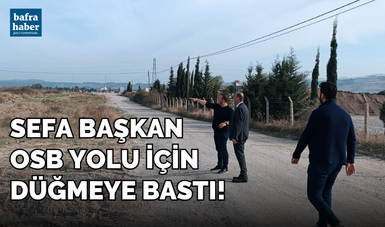 Sefa Başkan Osb Yolu İçin Düğmeye Bastı!