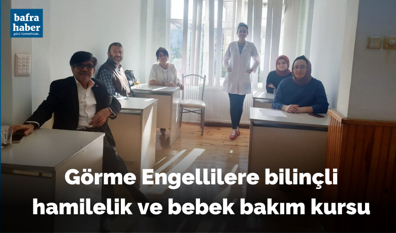 Görme Engellilere Bilinçli HamilelikVe Bebek Bakım Kursu - Bafra Görme Engelliler Derneği bireylerine bilinçli hamilelik ve bebek bakım kursu açıldı.