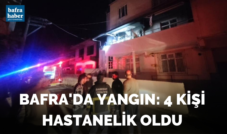 Bafra’da yangın: 4 kişi hastanelik oldu