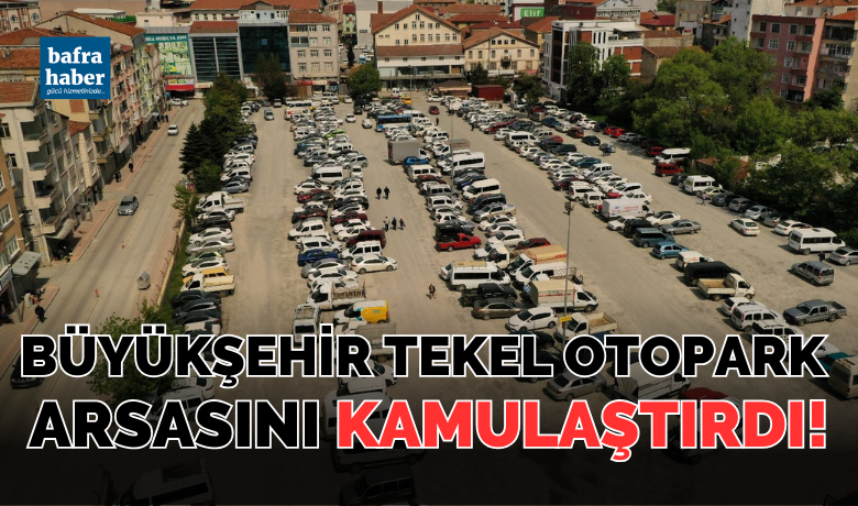 Samsun Büyükşehir BelediyesiTekel Otopark arsasını kamulaştırdı!
