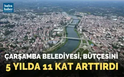 Çarşamba Belediyesi, bütçesini 5 yılda 11 kat arttırdı