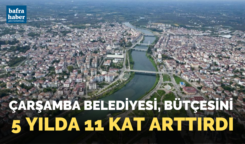 Çarşamba Belediyesi, bütçesini 5yılda 11 kat arttırdı