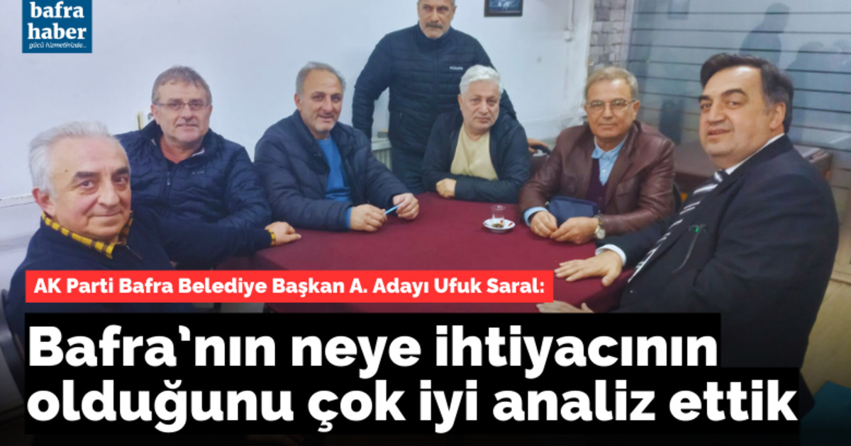 Ufuk Saral: Bafra’nın Neye İhtiyacının Olduğunu Çok İyi Analiz Ettik
