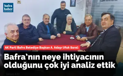 Ufuk Saral: Bafra’nın Neye İhtiyacının Olduğunu Çok İyi Analiz Ettik