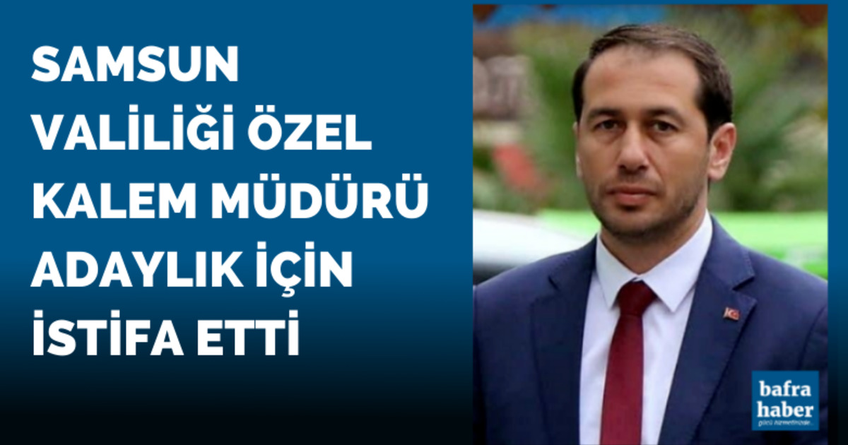 Samsun Valiliği Özel Kalem Müdürü adaylık için istifa etti