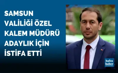 Samsun Valiliği Özel Kalem Müdürü adaylık için istifa etti
