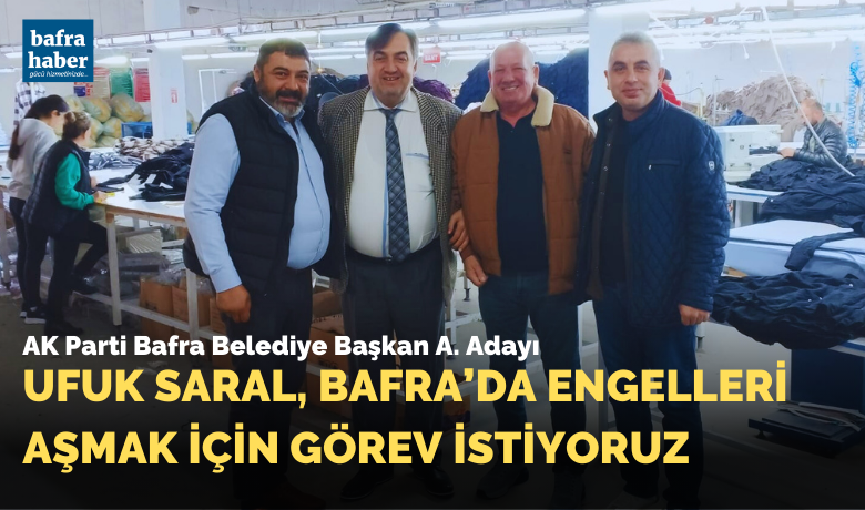 Ufuk Saral, Bafra’da EngelleriAşmak İçin Görev İstiyoruz  - Ak Parti Bafra Belediye Başkan Aday Adayı Ufuk Saral, iş dünyasına ziyaretleri devam ederken, engellilerin de sıkıntılarını dinlemeyi ihmal etmedi.