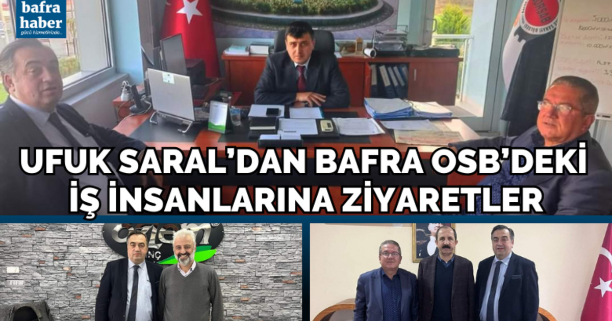 Ufuk Saral’dan Bafra Osb’deki İş İnsanlarına Ziyaretler