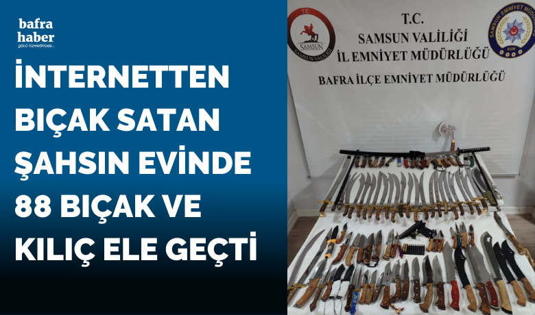 İnternetten bıçak satan şahsın Bafra'daki evinde 88 bıçak ve kılıç ele geçti