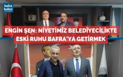 Engin Şen:  Niyetimiz Belediyecilikte Eski Ruhu Bafra’ya Getirmek