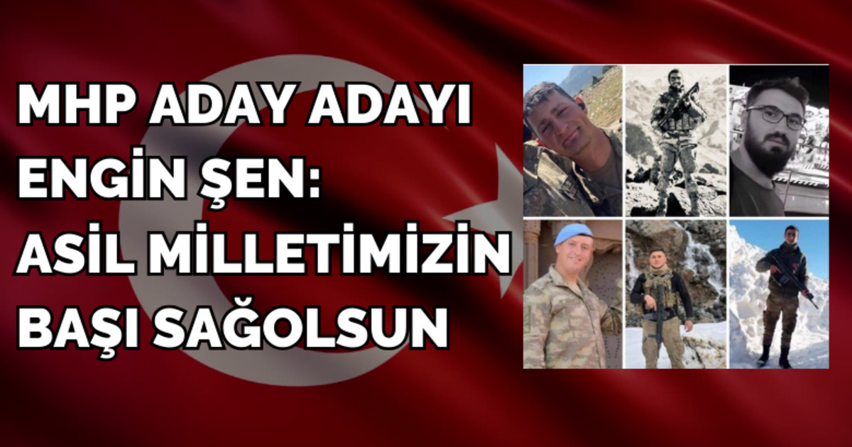 Mhp Aday Adayı Engin Şen: Asil Milletimizin Başı Sağolsun