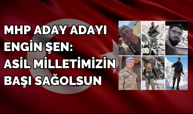 Mhp Aday Adayı EnginŞen: Asil Milletimizin Başı Sağolsun - MHP Bafra Belediye Başkan A. Adayı Engin Şen şehitler için taziye mesajı yayımladı. 