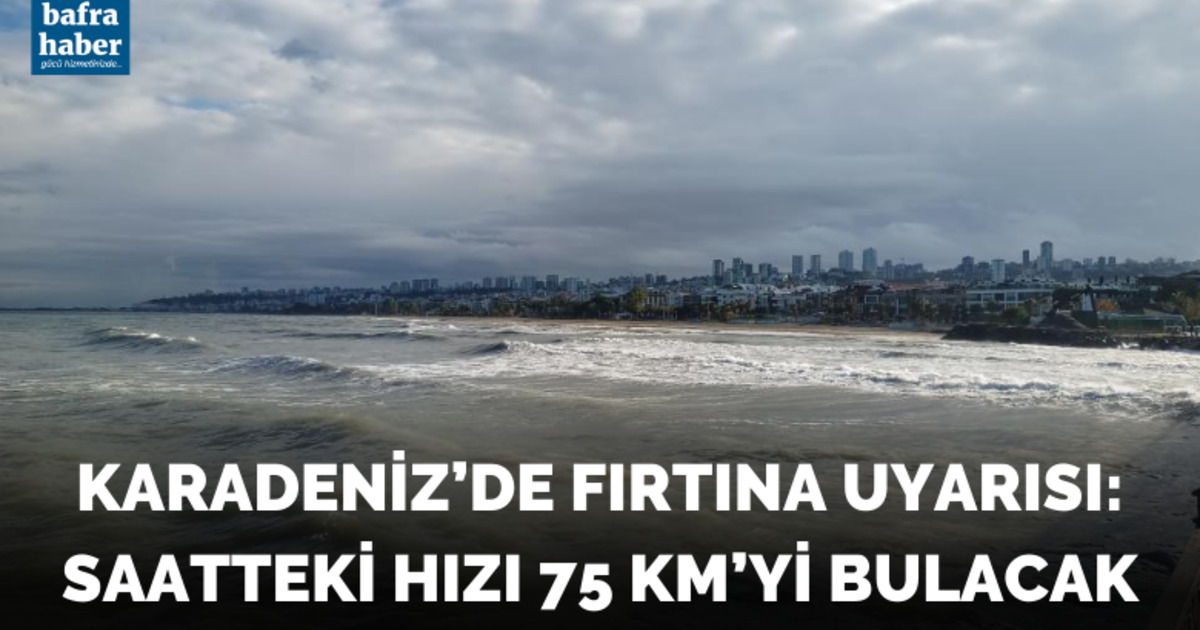Karadeniz’de fırtına uyarısı: Saatteki hızı 75 km’yi bulacak