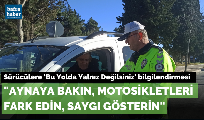 Sürücülere ‘Bu YoldaYalnız Değilsiniz’ bilgilendirmesi - Samsun Bafra İlçe Emniyet Müdürlüğü Trafik Denetleme Büro Amirliği ekiplerince “Bu Yolda Yalnız Değilsiniz Projesi” kapsamında sürücülere "Aynaya bakın, motosikletleri fark edin, saygı gösterin" konulu bilgilendirme yapıldı.