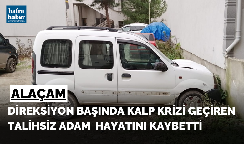 Direksiyon başında kalp krizigeçiren sürücü hayatını kaybetti