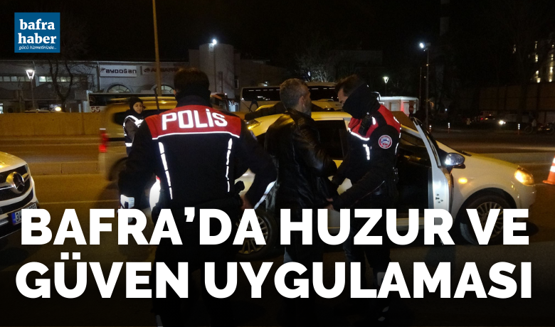 Bafra'da huzur ve güven uygulaması - Samsun İl Emniyet Müdürlüğü ekiplerince Bafra’da huzur ve güven uygulaması yapıldı.
