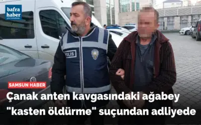 Samsun'da çanak anten kavgasındaki ağabey "kasten öldürme" suçundan adliyede