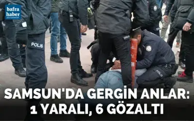 Samsun’da gergin anlar: 1 yaralı, 6 gözaltı