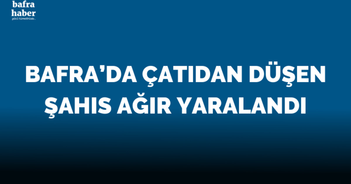 Bafra'da Çatıdan düşen şahıs ağır yaralandı