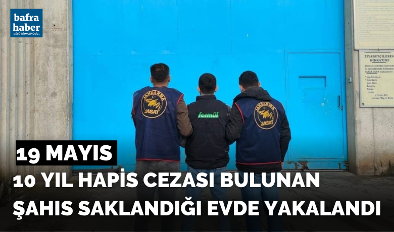 19 Mayıs'ta 10 yıl hapis cezası bulunan şahıs saklandığı evde yakalandı