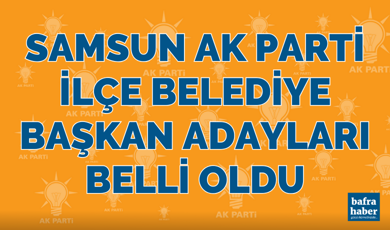 Samsun AK Parti ilçeBelediye Başkan adayları belli oldu - AK Parti Samsun'un ilçe belediye başkan adaylarını belirledi