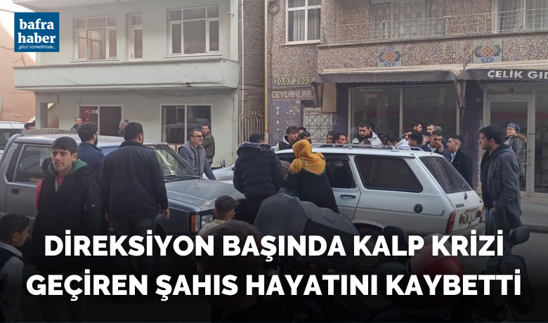 Direksiyon Başında Kalp KriziGeçiren Şahıs Hayatını Kaybetti