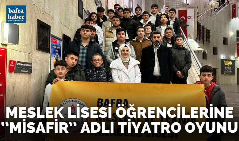 Samsun Bafra Mesleki Ve Teknik Anadolu Lisesi Öğrencileri "Misafir" Adlı Tiyatro Oyununu İzledi.