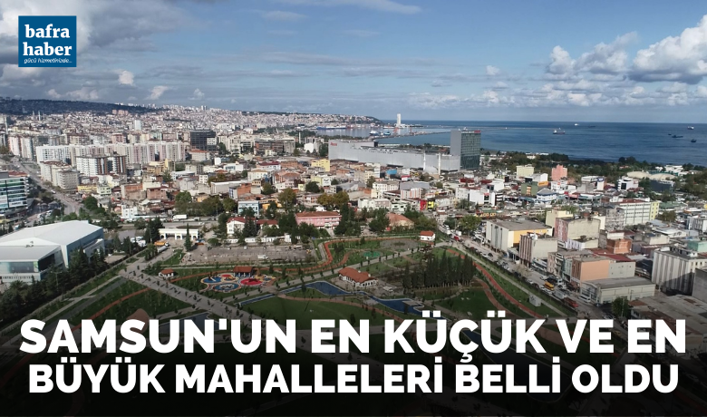 Samsun’un en küçük veen büyük mahalleleri belli oldu
