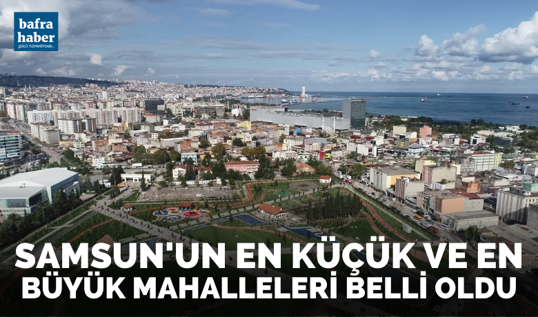 Samsun’un en küçük veen büyük mahalleleri belli oldu - Türkiye İstatistik Kurumu (TÜİK) verilerine göre Samsun’un en küçük mahallesinde 11, en kalabalık mahallesinde ise 28 bin 367 kişi yaşıyor.