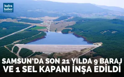 Samsun’da son 21 yılda 9 baraj ve 1 sel kapanı inşa edildi.
